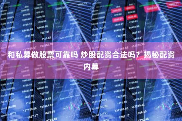 和私募做股票可靠吗 炒股配资合法吗？揭秘配资内幕