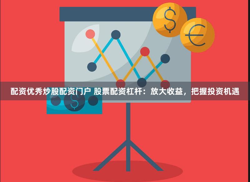 配资优秀炒股配资门户 股票配资杠杆：放大收益，把握投资机遇