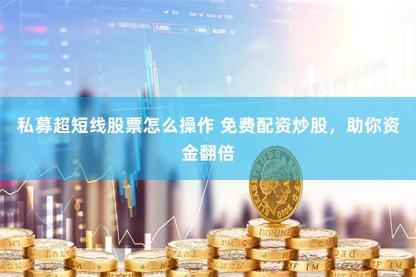 私募超短线股票怎么操作 免费配资炒股，助你资金翻倍