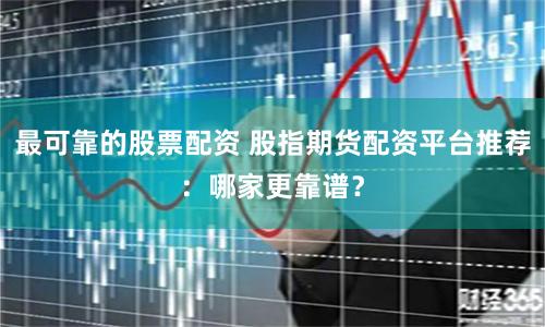 最可靠的股票配资 股指期货配资平台推荐：哪家更靠谱？
