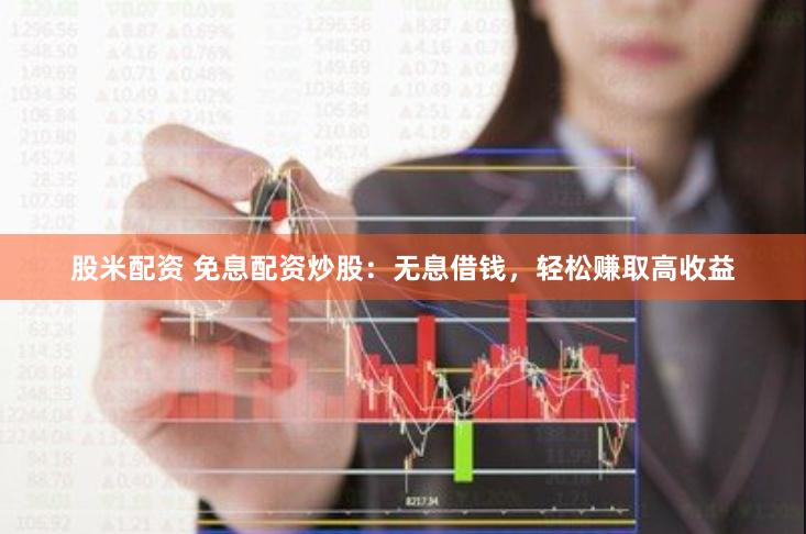 股米配资 免息配资炒股：无息借钱，轻松赚取高收益