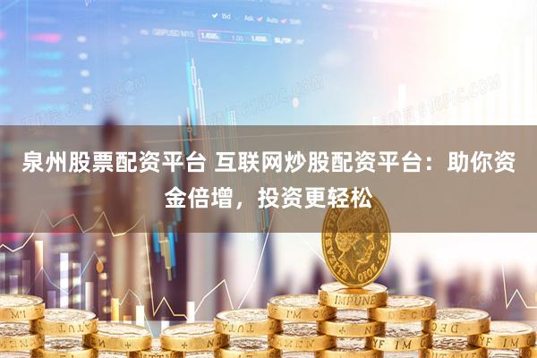泉州股票配资平台 互联网炒股配资平台：助你资金倍增，投资更轻松
