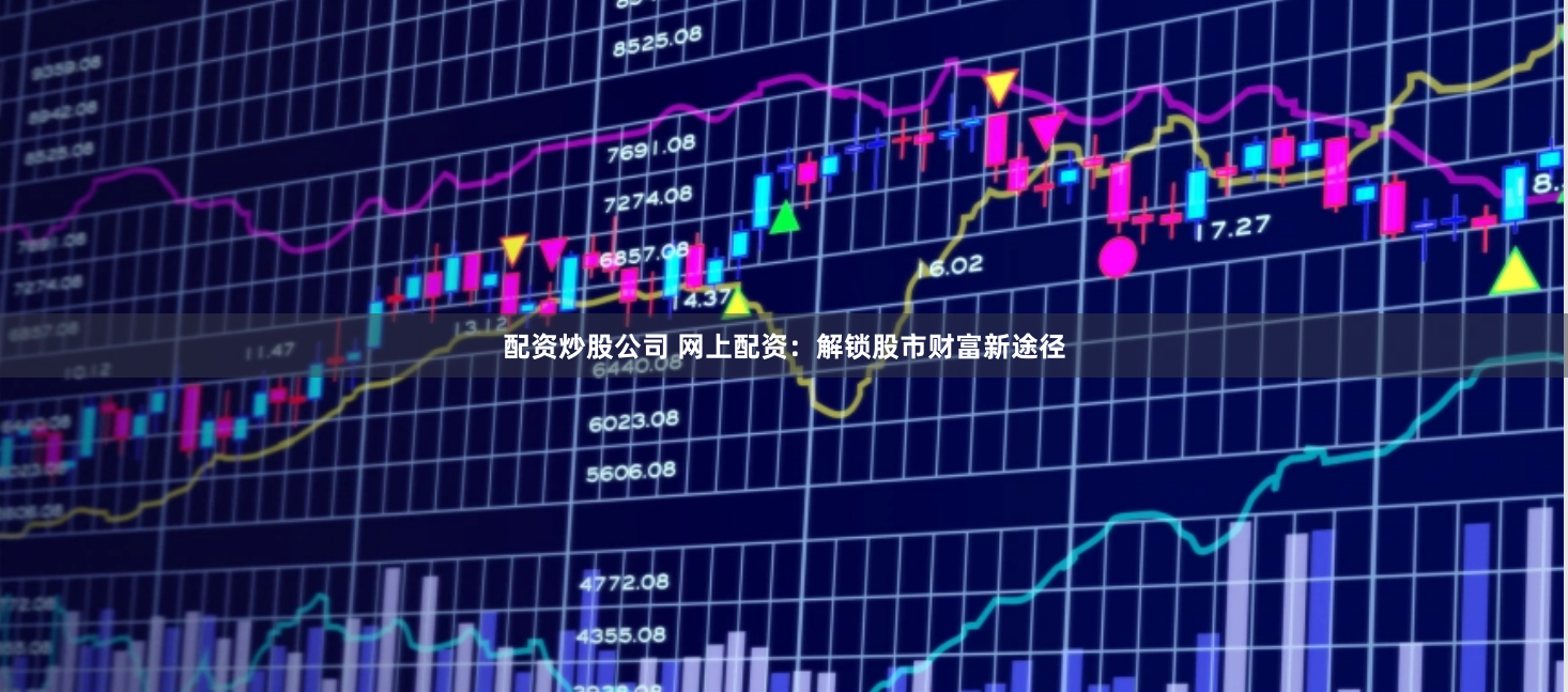 配资炒股公司 网上配资：解锁股市财富新途径