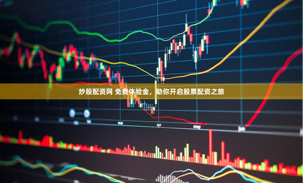 炒股配资网 免费体验金，助你开启股票配资之旅