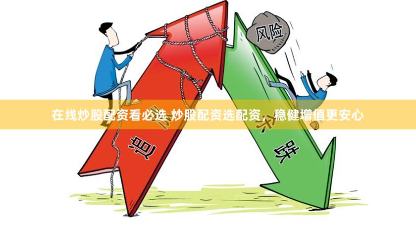 在线炒股配资看必选 炒股配资选配资，稳健增值更安心