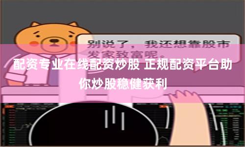 配资专业在线配资炒股 正规配资平台助你炒股稳健获利