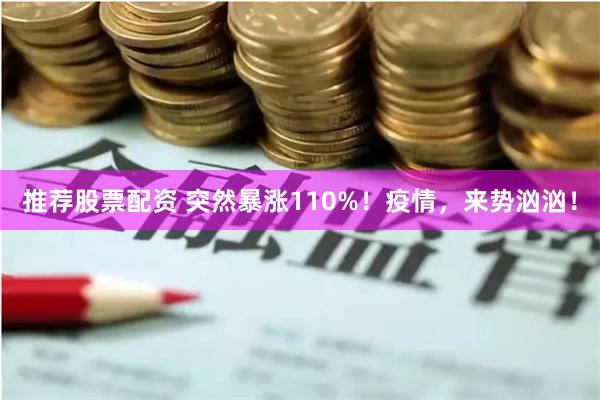 推荐股票配资 突然暴涨110%！疫情，来势汹汹！