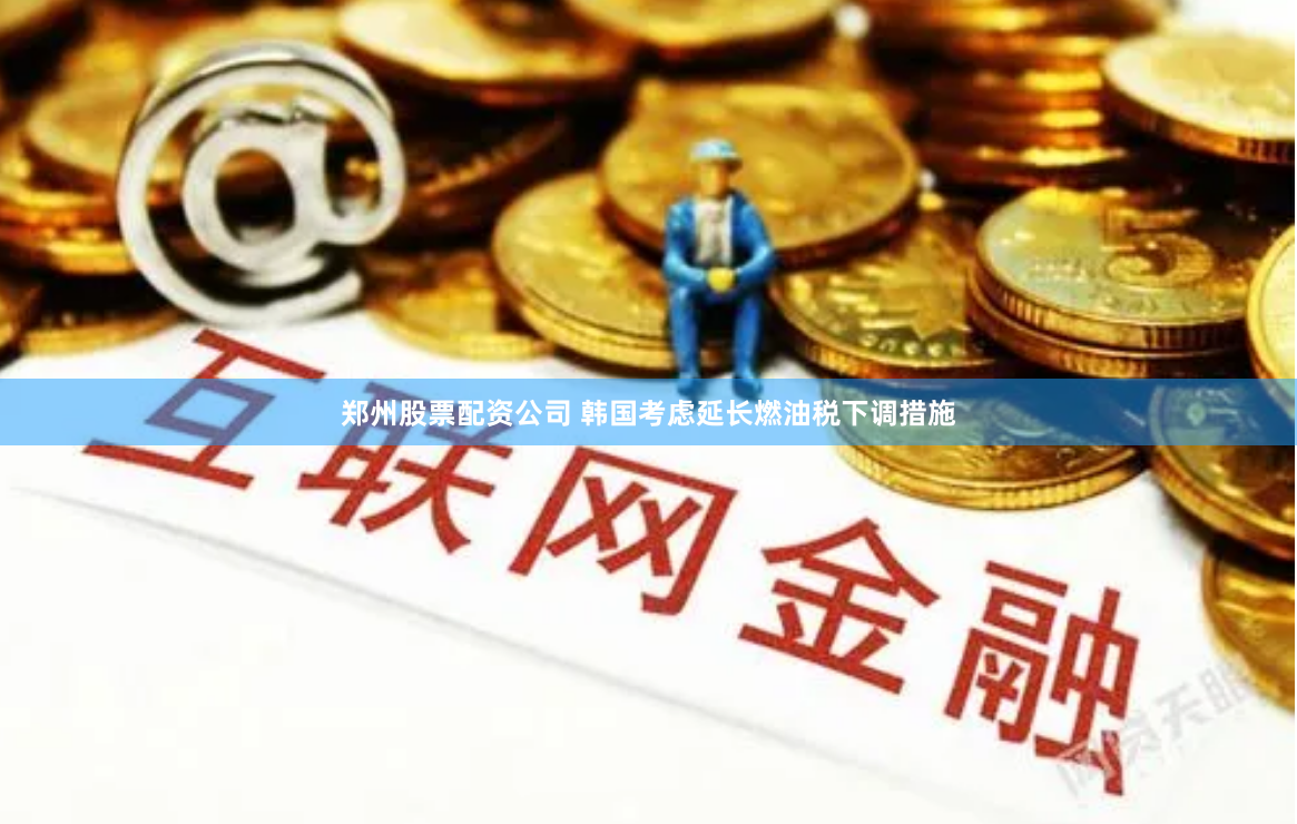 郑州股票配资公司 韩国考虑延长燃油税下调措施