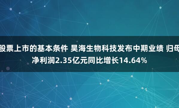 股票上市的基本条件 昊海生物科技发布中期业绩 归母净利润2.35亿元同比增长14.64%