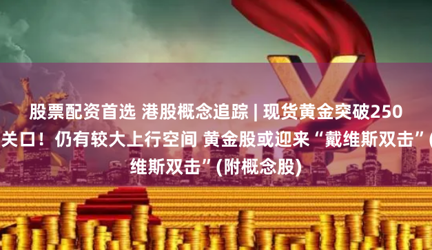 股票配资首选 港股概念追踪 | 现货黄金突破2500美元历史关口！仍有较大上行空间 黄金股或迎来“戴维斯双击”(附概念股)