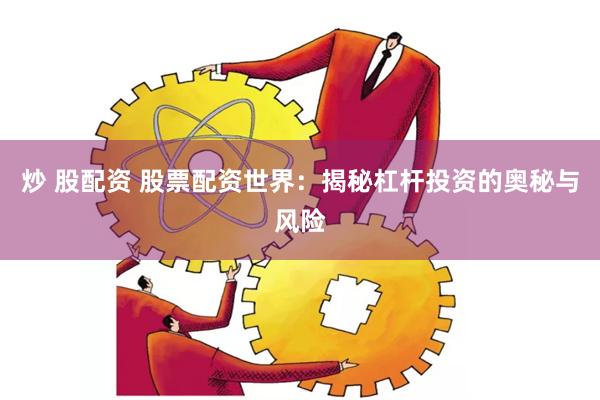 炒 股配资 股票配资世界：揭秘杠杆投资的奥秘与风险
