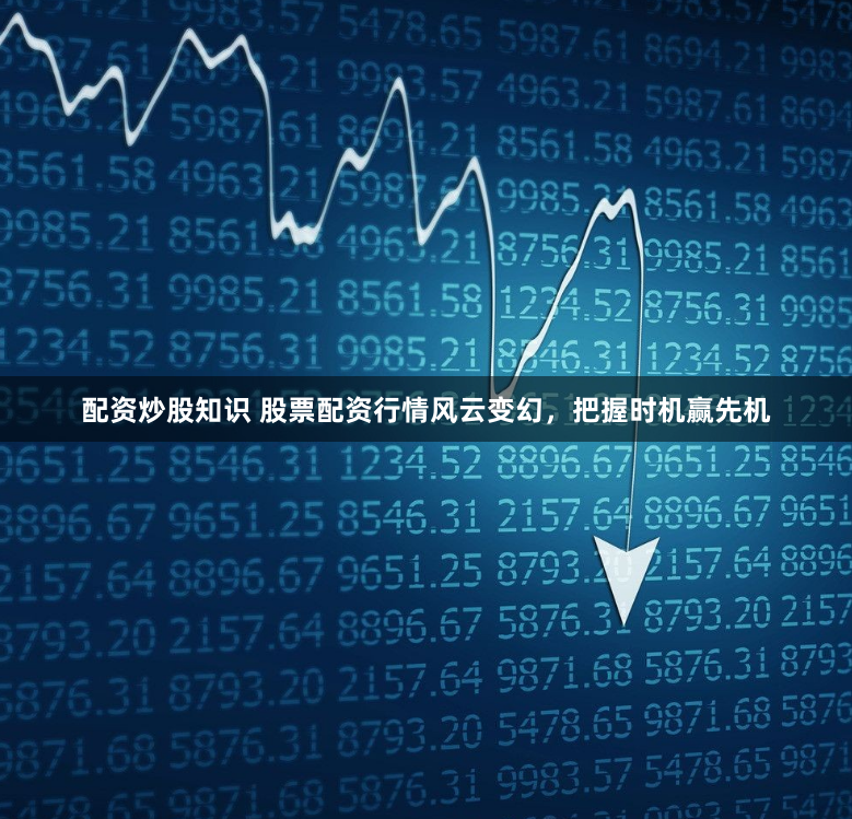 配资炒股知识 股票配资行情风云变幻，把握时机赢先机