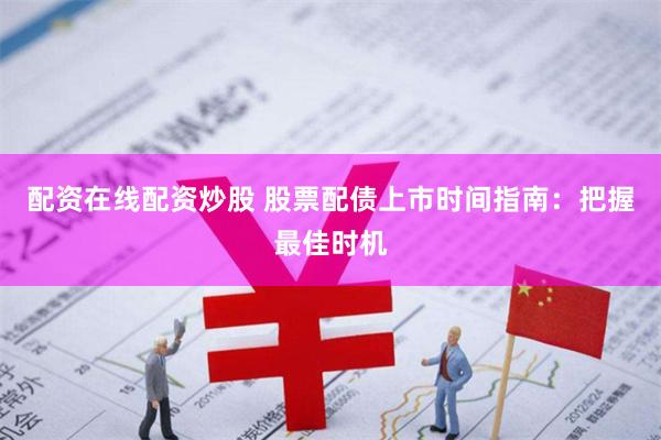 配资在线配资炒股 股票配债上市时间指南：把握最佳时机