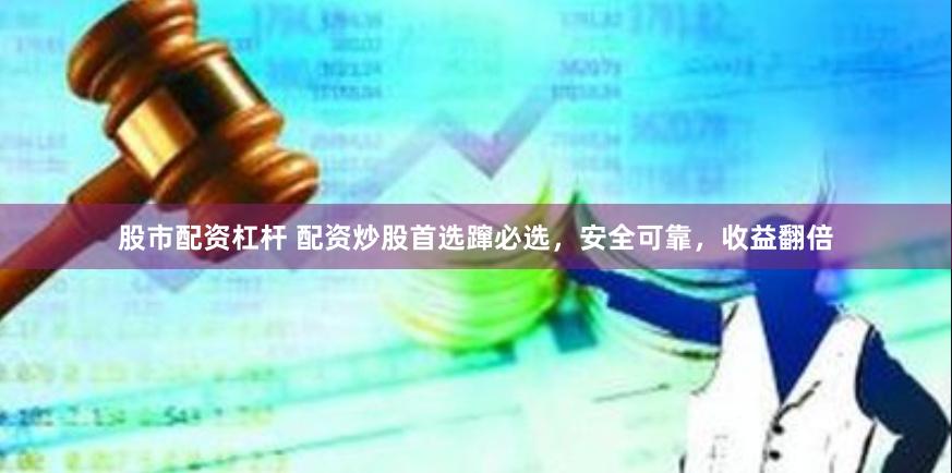股市配资杠杆 配资炒股首选蹿必选，安全可靠，收益翻倍