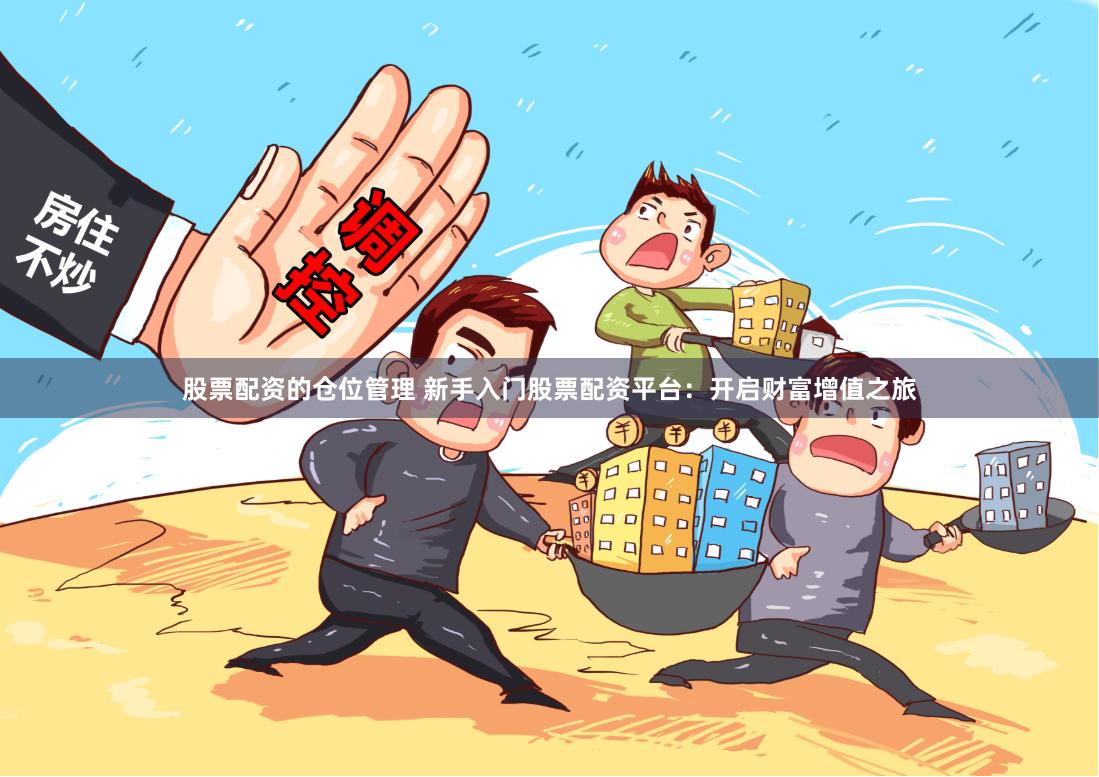 股票配资的仓位管理 新手入门股票配资平台：开启财富增值之旅