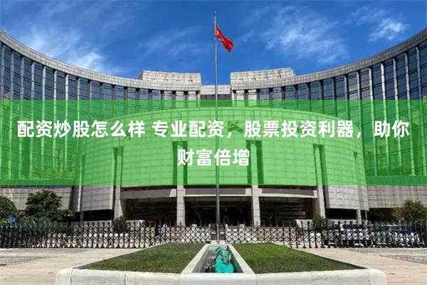配资炒股怎么样 专业配资，股票投资利器，助你财富倍增