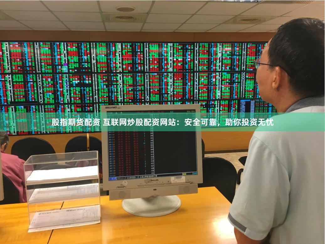 股指期货配资 互联网炒股配资网站：安全可靠，助你投资无忧