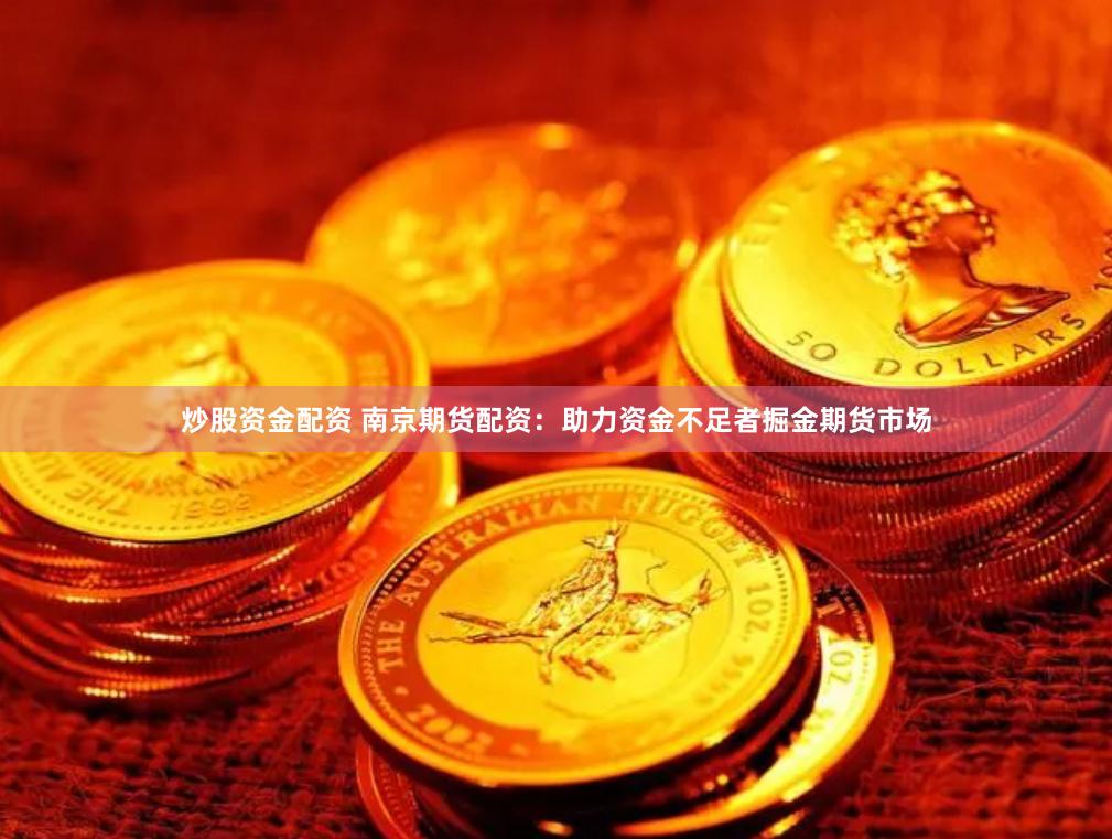 炒股资金配资 南京期货配资：助力资金不足者掘金期货市场