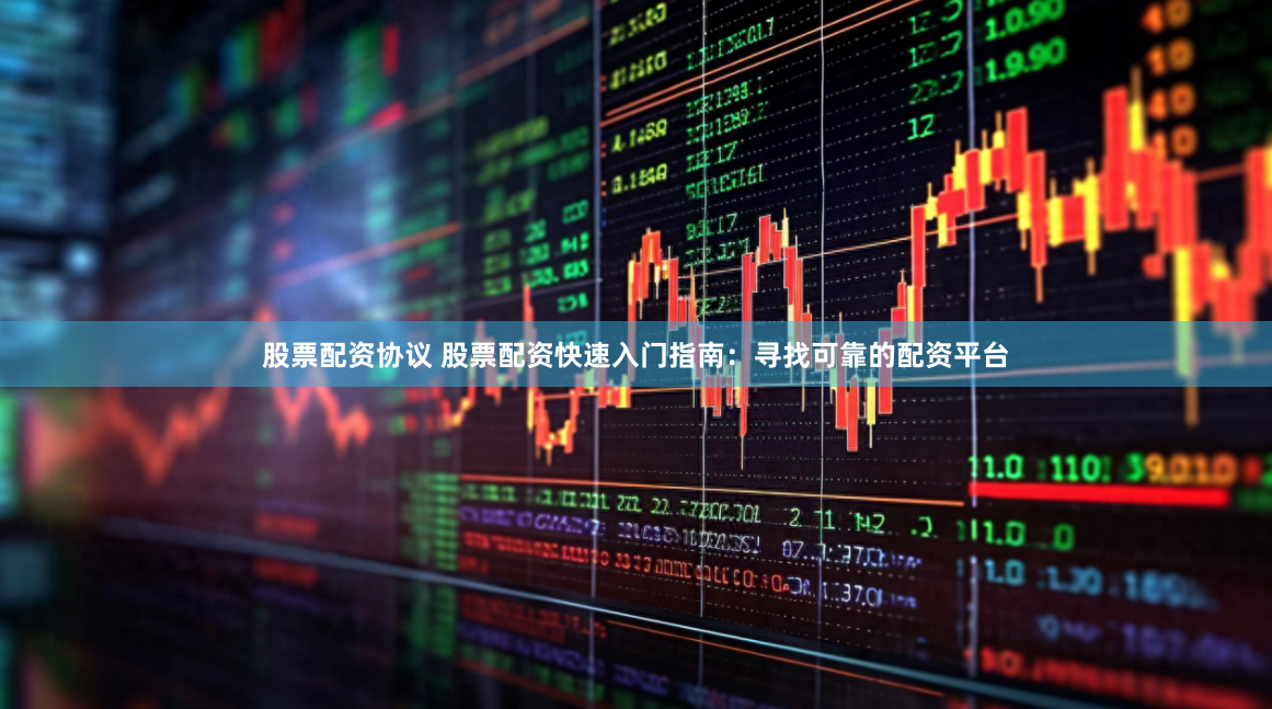股票配资协议 股票配资快速入门指南：寻找可靠的配资平台
