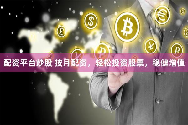 配资平台炒股 按月配资，轻松投资股票，稳健增值