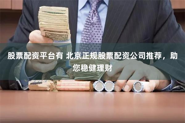 股票配资平台有 北京正规股票配资公司推荐,助您稳健理财