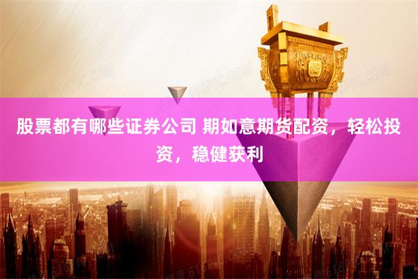 股票都有哪些证券公司 期如意期货配资,轻松投资,稳健获利