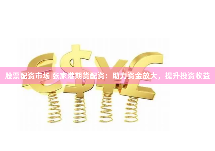 股票配资市场 张家港期货配资:助力资金放大,提升投资收益