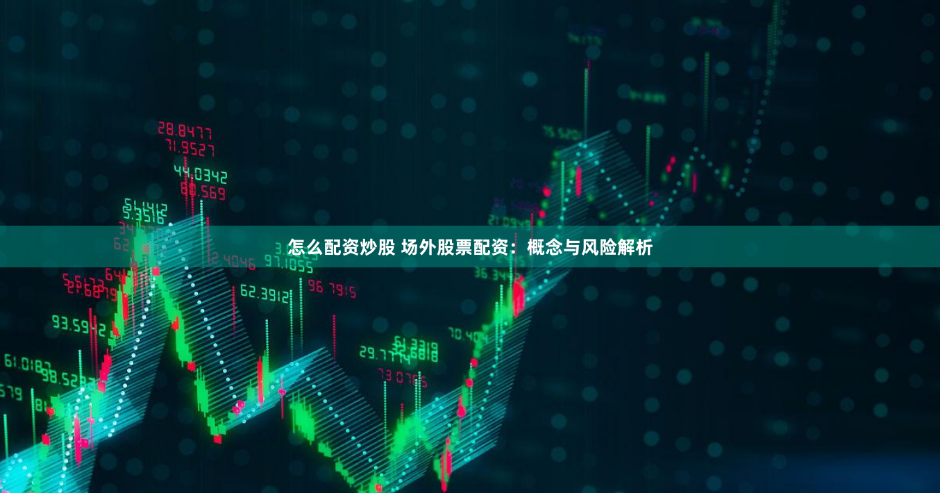 怎么配资炒股 场外股票配资:概念与风险解析