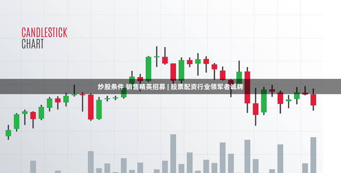 炒股条件 销售精英招募 | 股票配资行业领军者诚聘