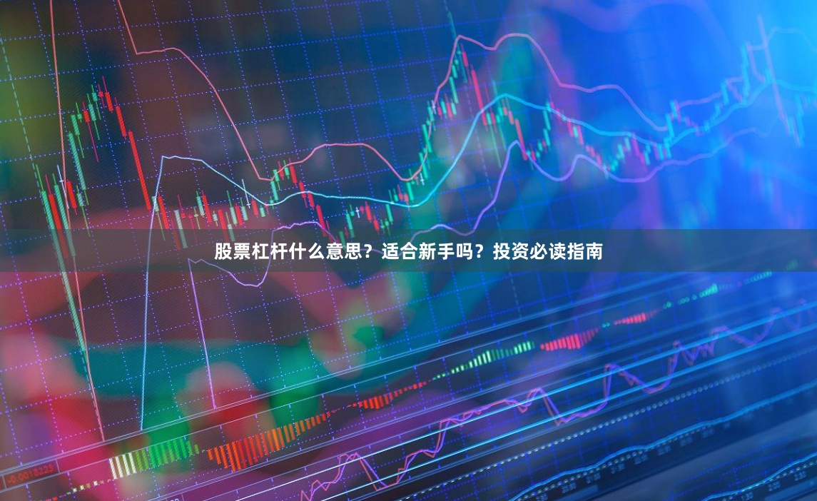 股票杠杆什么意思？适合新手吗？投资必读指南
