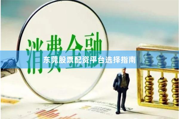 东莞股票配资平台选择指南