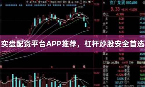 实盘配资平台APP推荐，杠杆炒股安全首选