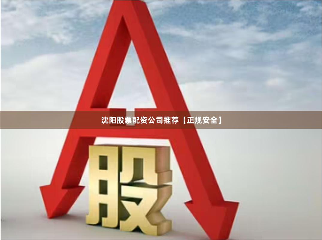 沈阳股票配资公司推荐【正规安全】