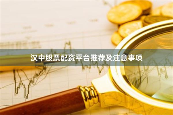 汉中股票配资平台推荐及注意事项