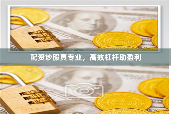 配资炒股真专业,高效杠杆助盈利