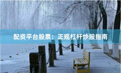 配资平台股票：正规杠杆炒股指南