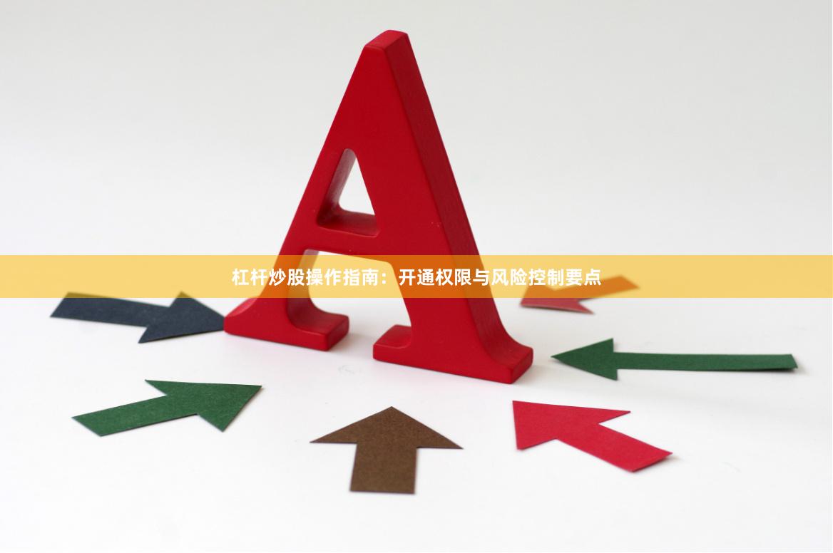 杠杆炒股操作指南：开通权限与风险控制要点