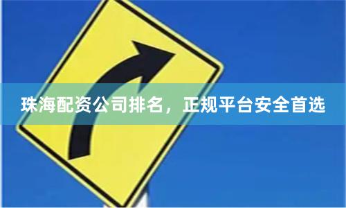 珠海配资公司排名，正规平台安全首选