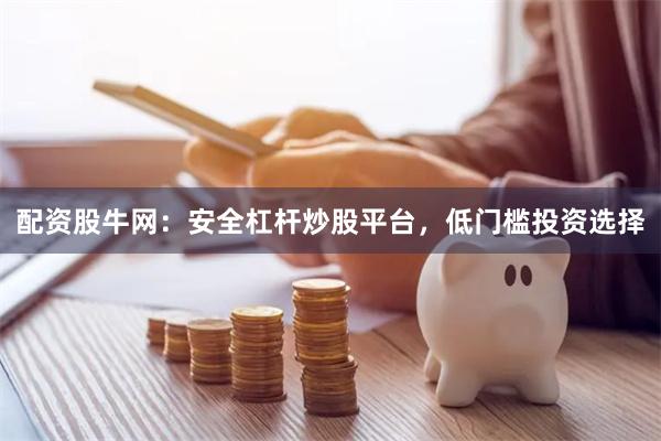配资股牛网：安全杠杆炒股平台，低门槛投资选择
