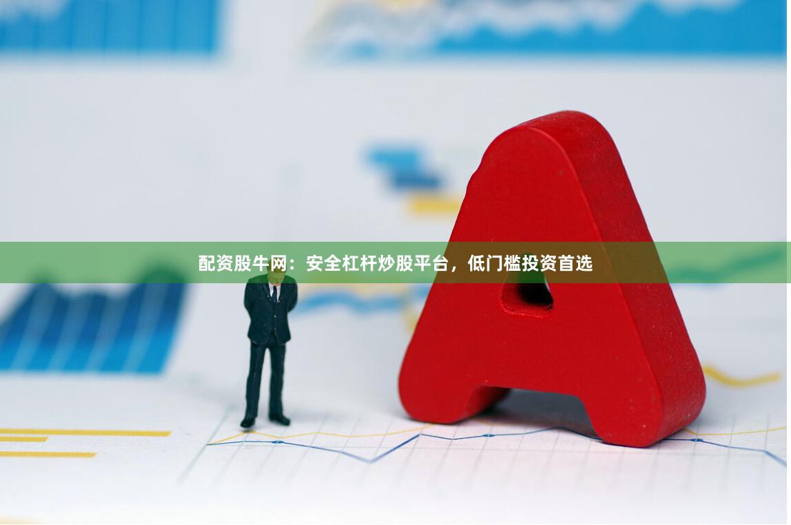 配资股牛网：安全杠杆炒股平台，低门槛投资首选
