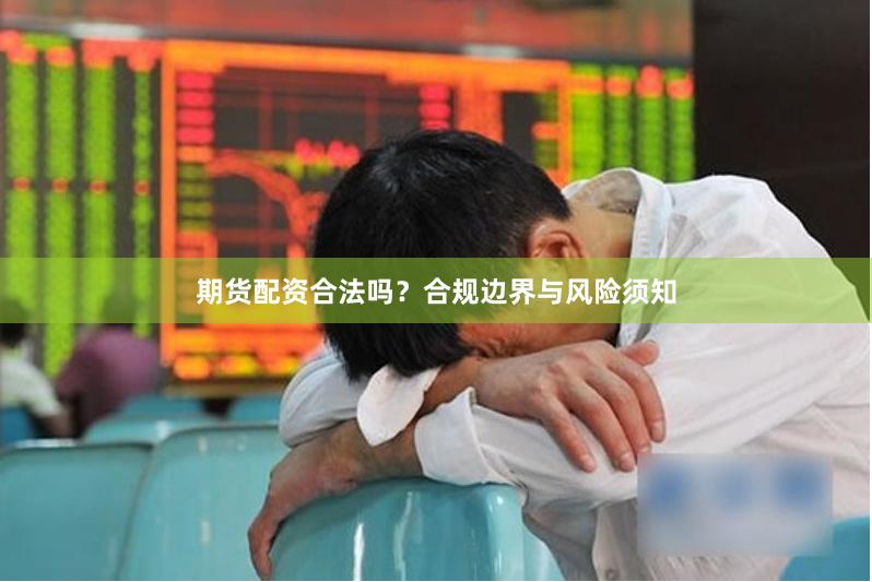 期货配资合法吗？合规边界与风险须知
