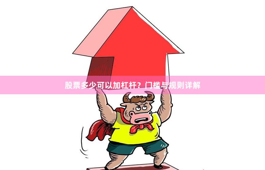 股票多少可以加杠杆？门槛与规则详解