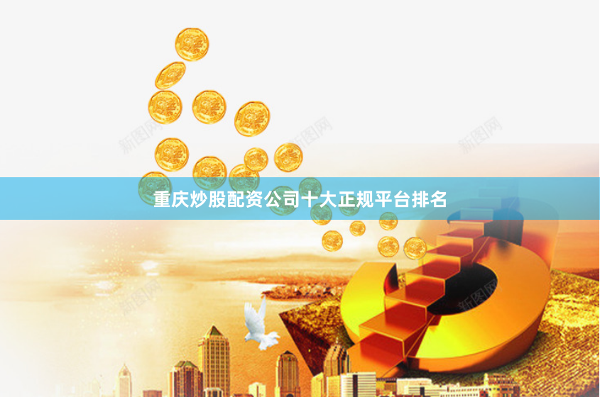 重庆炒股配资公司十大正规平台排名