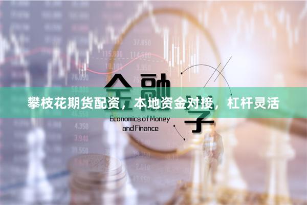 攀枝花期货配资，本地资金对接，杠杆灵活